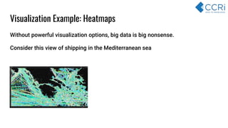 Visualization Example: Heatmaps
Without powerful visualization options, big data is big nonsense.
Consider this view of shipping in the Mediterranean sea
 