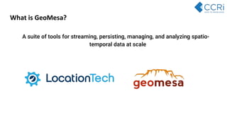 What is GeoMesa?
A suite of tools for streaming, persisting, managing, and analyzing spatio-
temporal data at scale
 