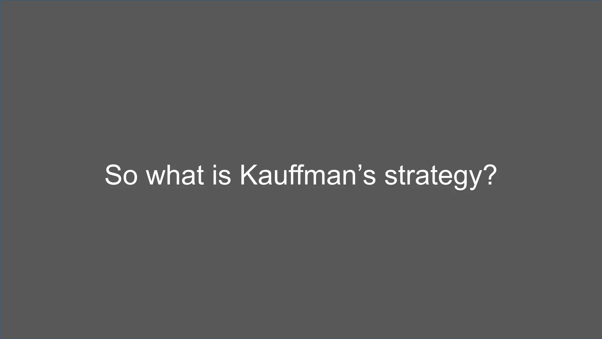 So what is Kauffman’s strategy?