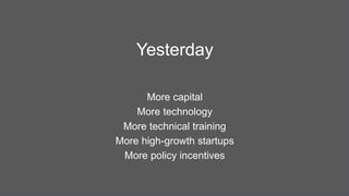 Yesterday
More capital
More technology
More technical training
More high-growth startups
More policy incentives
 