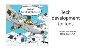 Tech
development
for kids
Teodor Panayotov,
TUES, 03/11/17
 