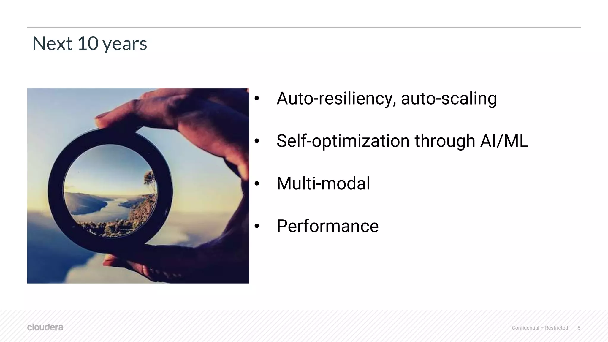 Confidential – Restricted 5
Next 10 years
• Auto-resiliency, auto-scaling
• Self-optimization through AI/ML
• Multi-modal
• Performance
