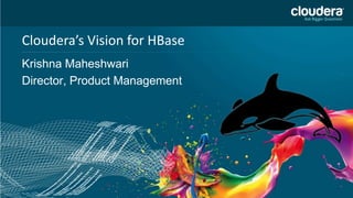 Confidential – Restricted
Cloudera’s Vision for HBase
Krishna Maheshwari
Director, Product Management
 