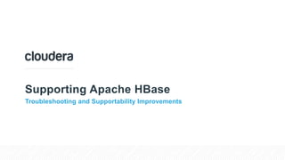 Supporting Apache HBase
Troubleshooting and Supportability Improvements
 
