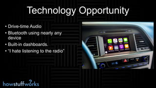 Technology Opportunity
• Drive-time Audio
• Bluetooth using nearly any
device
• Built-in dashboards.
• “I hate listening to the radio”
 