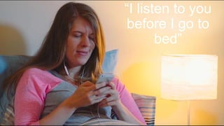 Podcast Growth“I listen to you
before I go to
bed”
 