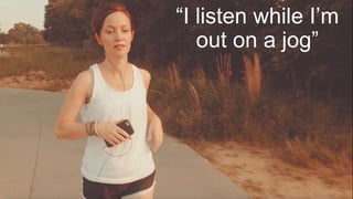 Podcast Growth“I listen while I’m
out on a jog”
 