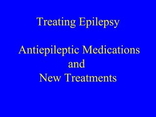Treating Epilepsy
Antiepileptic Medications
and
New Treatments
 
