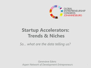 1
Startup Accelerators:
Trends & Niches
So… what are the data telling us?
Genevieve Edens
Aspen Network of Development Entrepreneurs
 