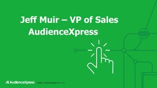 Jeff Muir – VP of Sales
AudienceXpress
 