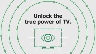 Unlock the
true power of TV.
12
 