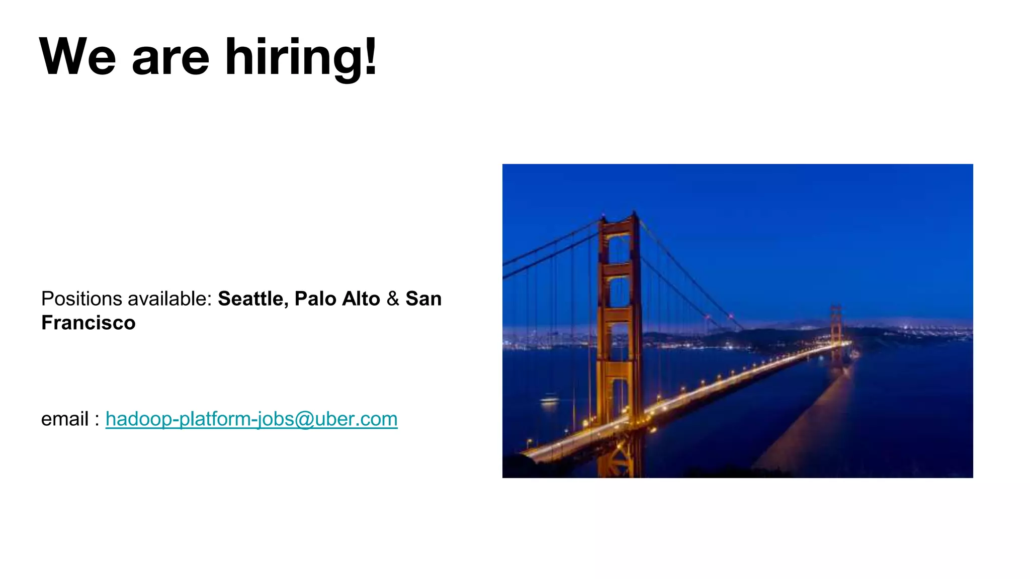 Positions available: Seattle, Palo Alto & San
Francisco
email : hadoop-platform-jobs@uber.com
We are hiring!
 