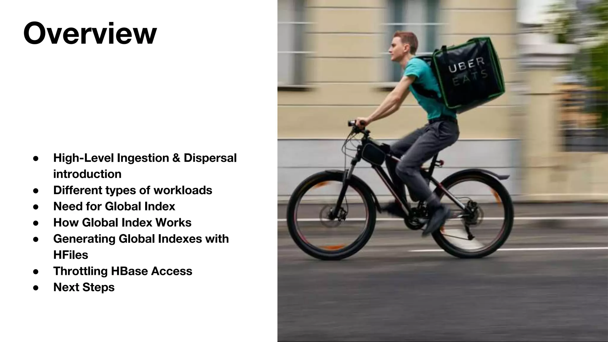 Overview
● High-Level Ingestion & Dispersal
introduction
● Different types of workloads
● Need for Global Index
● How Global Index Works
● Generating Global Indexes with
HFiles
● Throttling HBase Access
● Next Steps
 