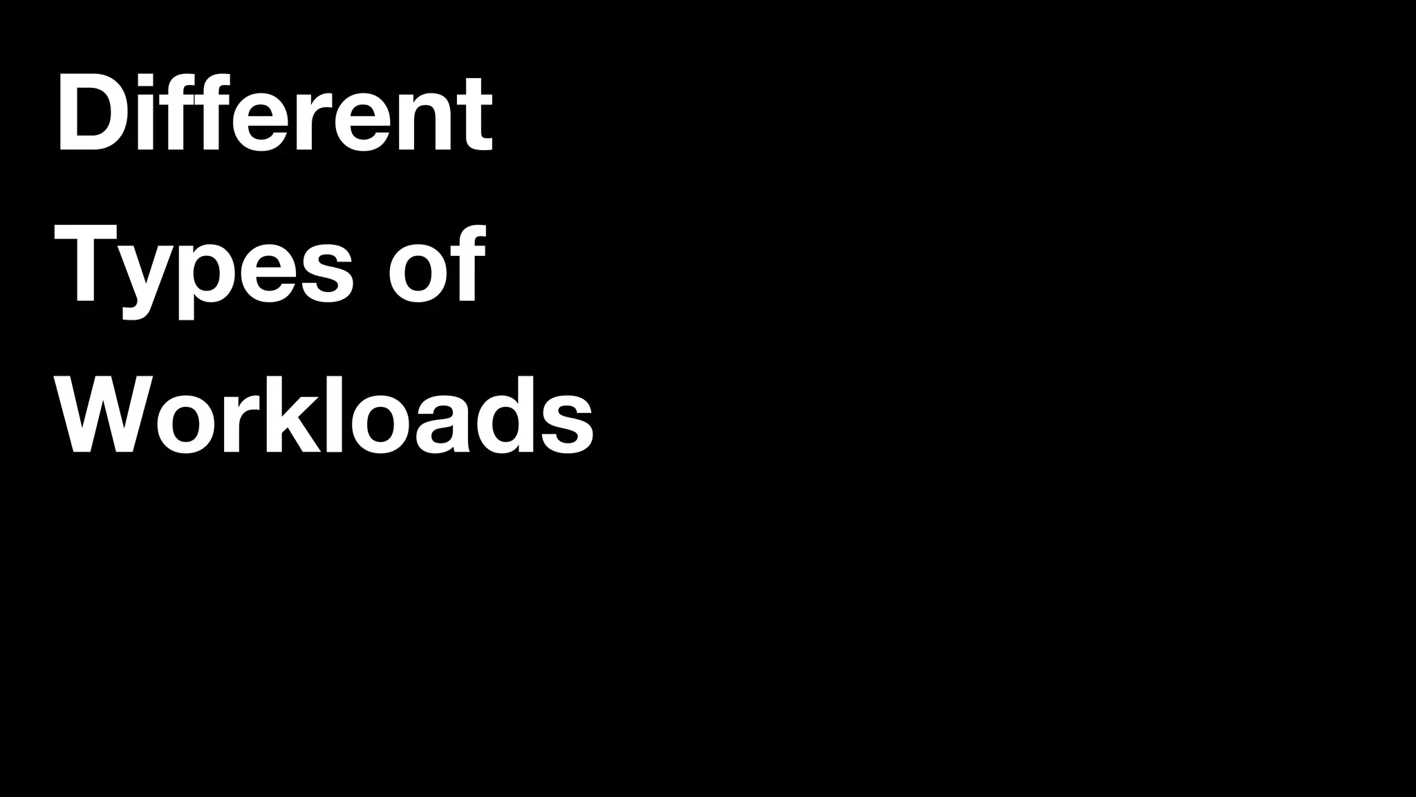 Different
Types of
Workloads
 