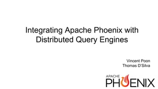 Integrating Apache Phoenix with
Distributed Query Engines
Vincent Poon
Thomas D’Silva
 