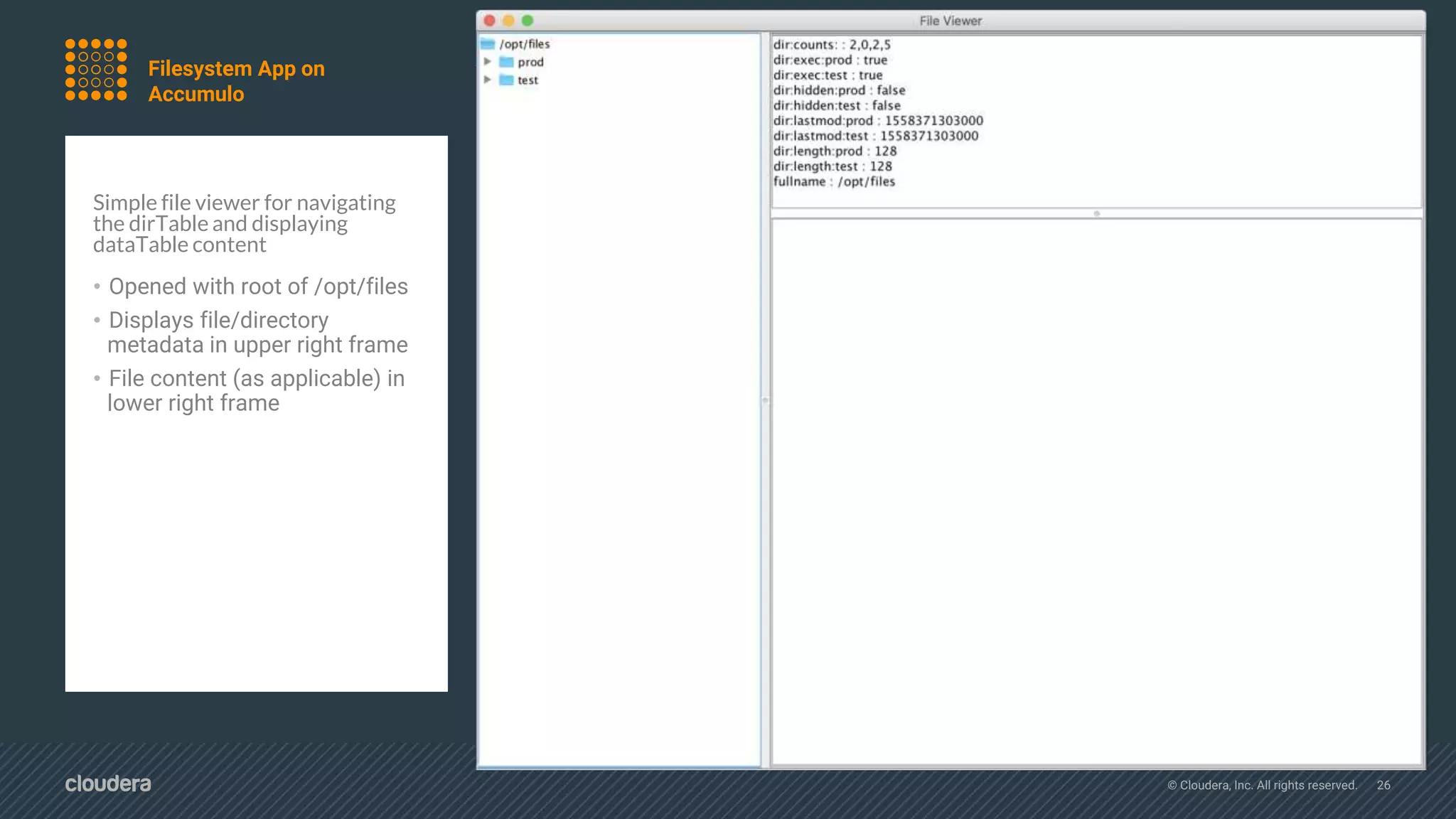 © Cloudera, Inc. All rights reserved. 26
Simple file viewer for navigating
the dirTable and displaying
dataTable content
• Opened with root of /opt/files
• Displays file/directory
metadata in upper right frame
• File content (as applicable) in
lower right frame
Filesystem App on
Accumulo
 