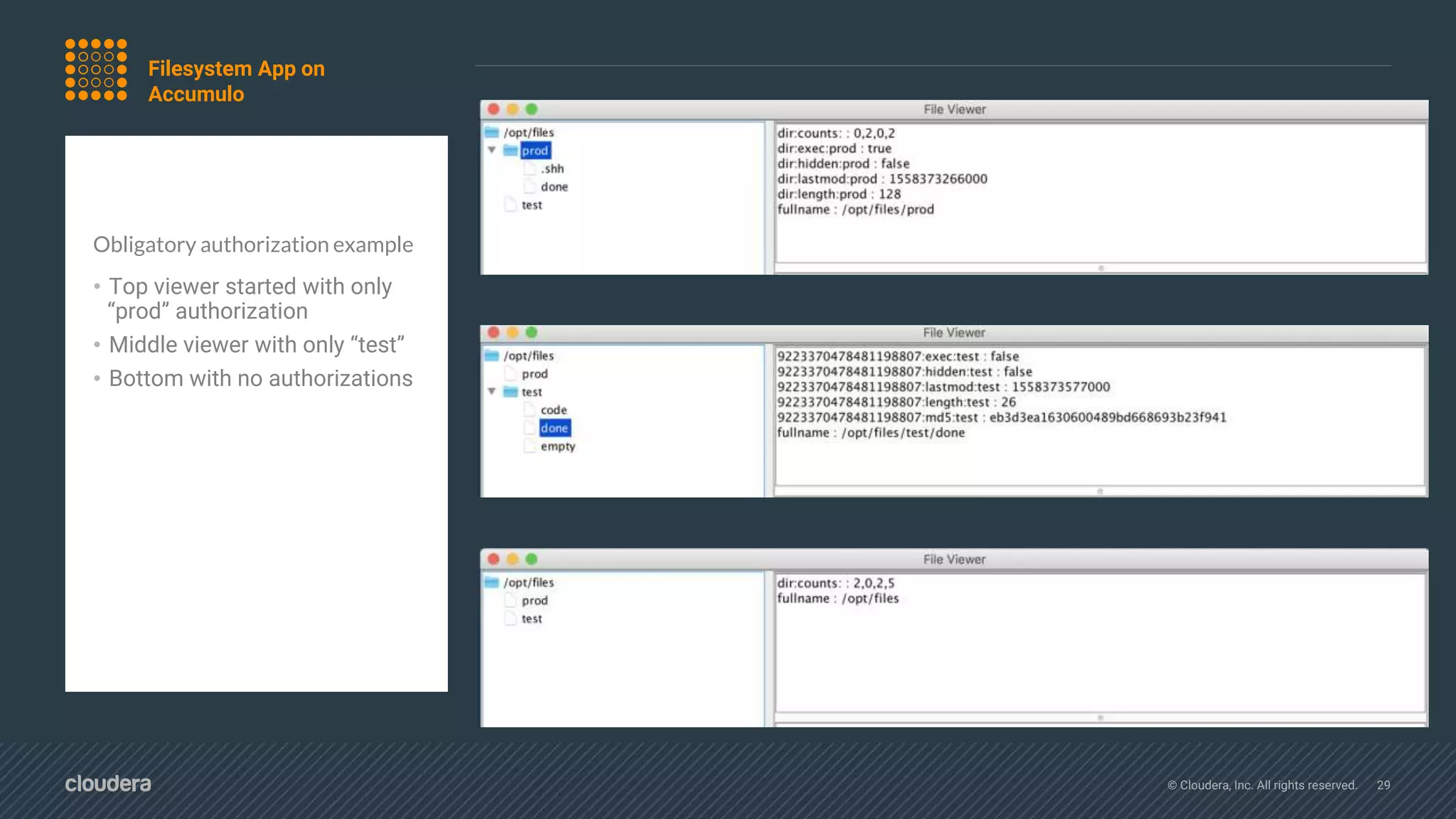 © Cloudera, Inc. All rights reserved. 29
Obligatory authorization example
• Top viewer started with only
“prod” authorization
• Middle viewer with only “test”
• Bottom with no authorizations
Filesystem App on
Accumulo
 