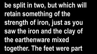be split in two, but which will
retain something of the
strength of iron, just as you
saw the iron and the clay of
the earthenware mixed
together. The feet were part
 