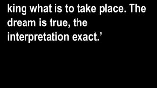 king what is to take place. The
dream is true, the
interpretation exact.’
 