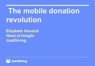  The mobile donation revolution Elizabeth KessickHead of InsightJustGiving 