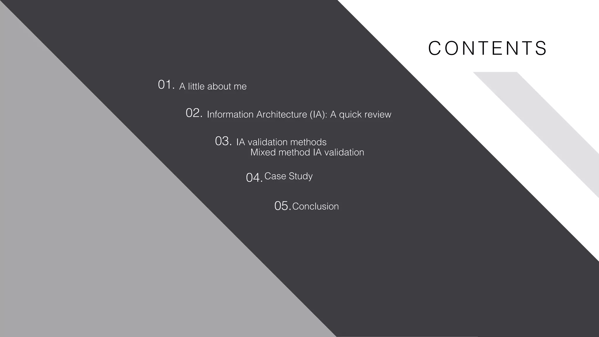 www.nicecompany.comCOMPANY NAME
A little about me
Information Architecture (IA): A quick review
IA validation methods
Mixed method IA validation
Case Study
01.
02.
03.
04.
05.
C ON TEN TS
Conclusion
 