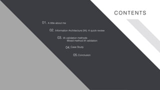 www.nicecompany.comCOMPANY NAME
A little about me
Information Architecture (IA): A quick review
IA validation methods
Mixed method IA validation
Case Study
01.
02.
03.
04.
05.
C ON TEN TS
Conclusion
 