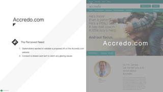 www.nicecompany.comCOMPANY NAME
Accredo.com
Accredo.com
1. Stakeholders wanted to validate a proposed IA on the Accredo.com
website
2. Conduct a closed card sort to catch any glaring issues
The Perceived Need
 