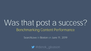 Was that post a success?
Benchmarking Content Performance
SearchLove in Boston on June 11, 2019
@derek_gleason
 