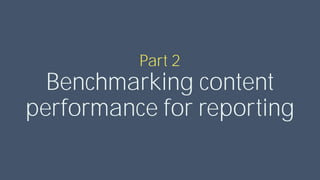Benchmarking content
performance for reporting
Part 2
 