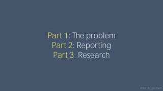 @derek_gleason
Part 1: The problem
Part 2: Reporting
Part 3: Research
 