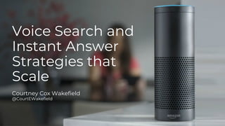 Voice Search and
Instant Answer
Strategies that
Scale
Courtney Cox Wakefield
@CourtEWakefield
 