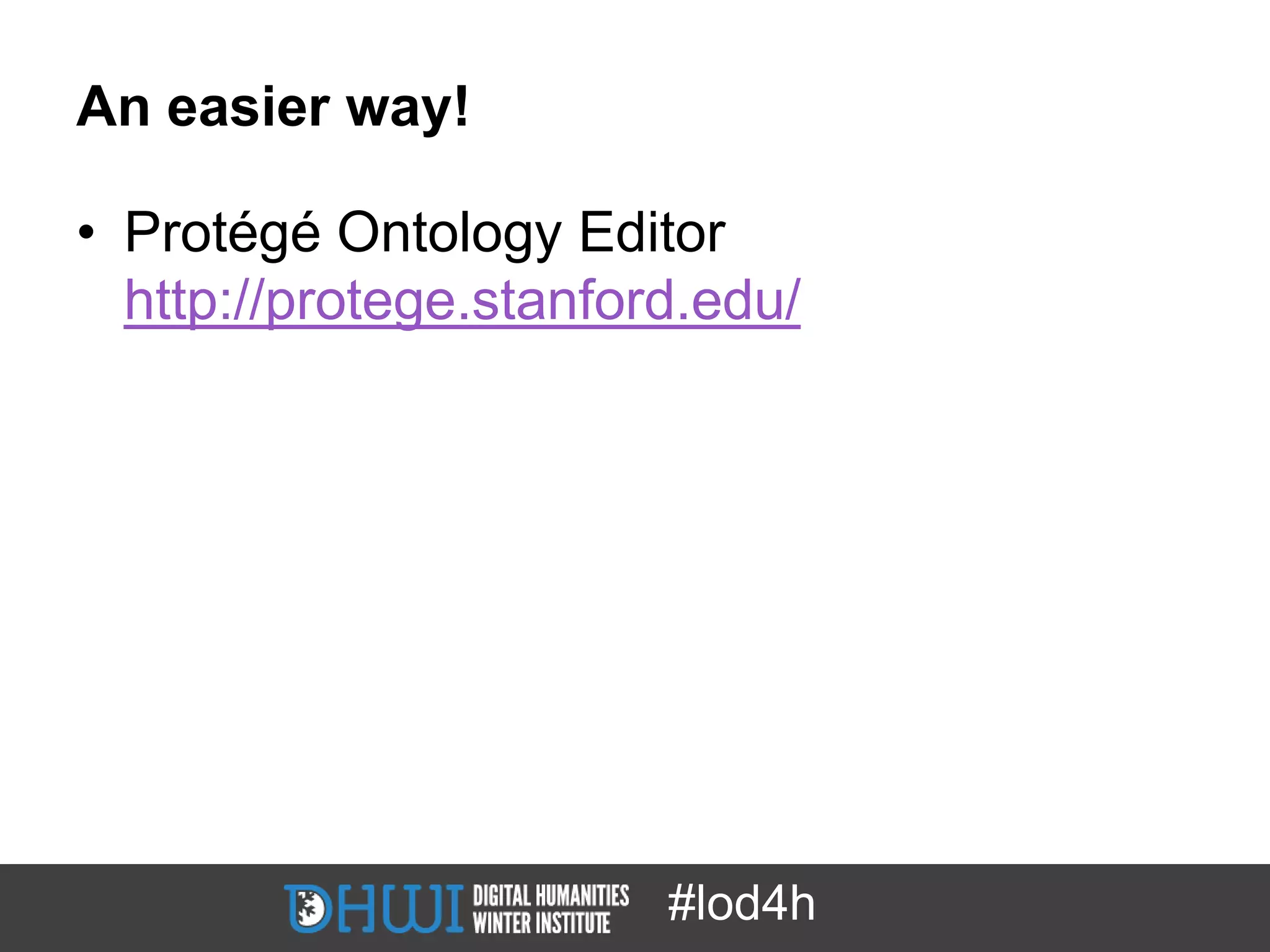 An easier way!

• Protégé Ontology Editor
  http://protege.stanford.edu/




                        #lod4h
 