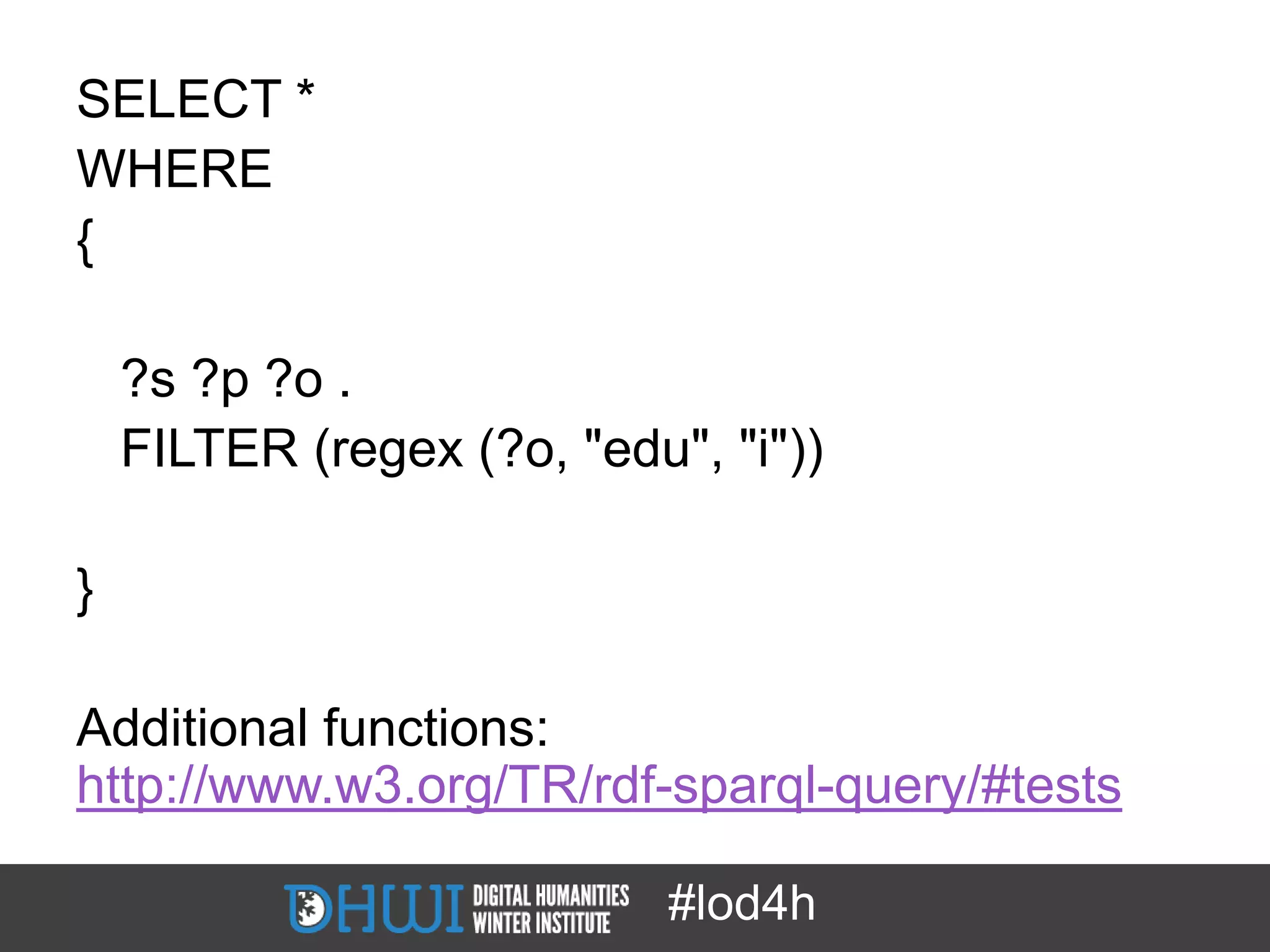SELECT *
WHERE
{

    ?s ?p ?o .
    FILTER (regex (?o, "edu", "i"))

}

Additional functions:
http://www.w3.org/TR/rdf-sparql-query/#tests

                            #lod4h
 
