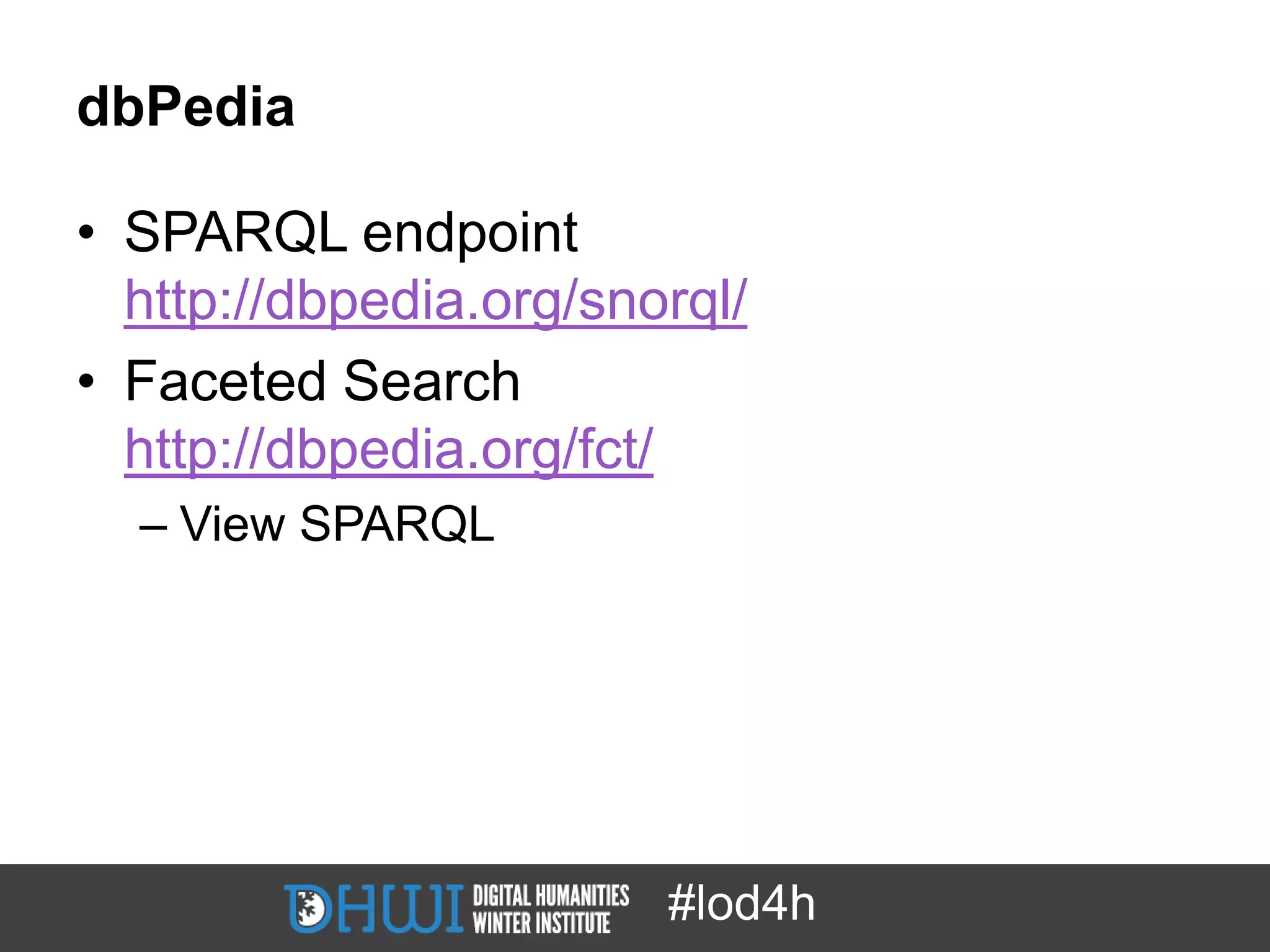 dbPedia

• SPARQL endpoint
  http://dbpedia.org/snorql/
• Faceted Search
  http://dbpedia.org/fct/
  – View SPARQL




                        #lod4h
 