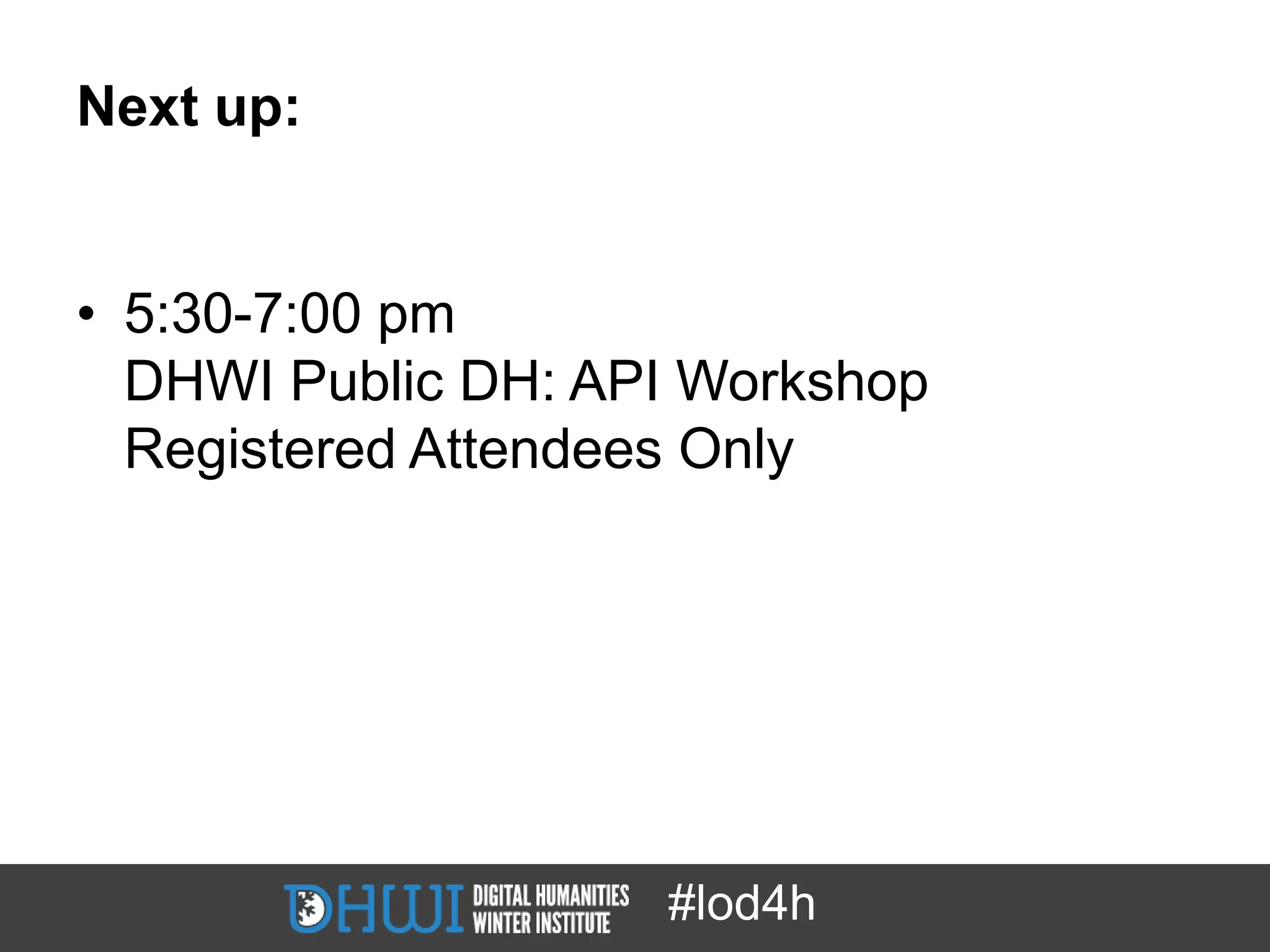 Next up:


• 5:30-7:00 pm
  DHWI Public DH: API Workshop
  Registered Attendees Only




                    #lod4h
 