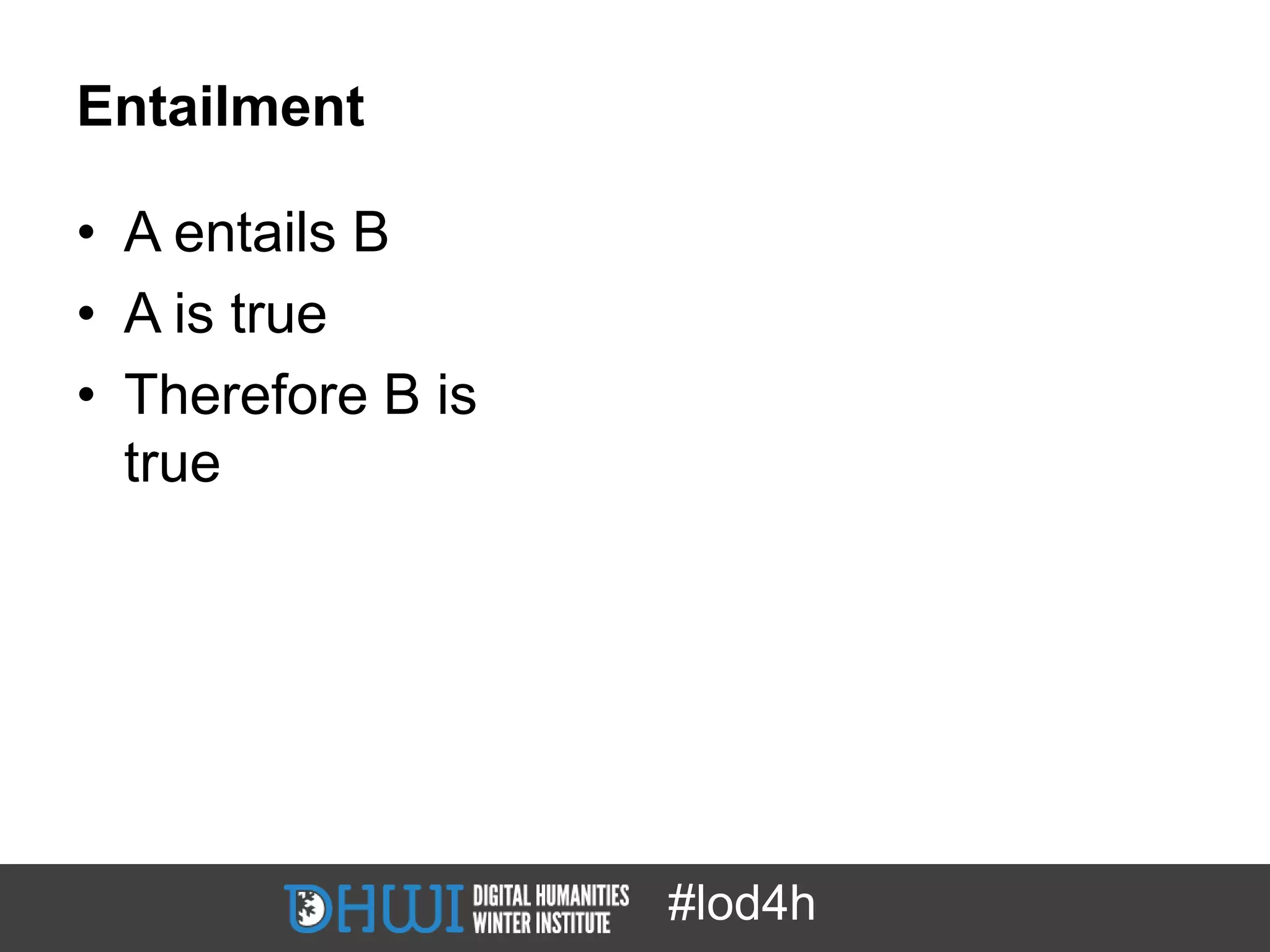 Entailment

• A entails B
• A is true
• Therefore B is
  true




                   #lod4h
 