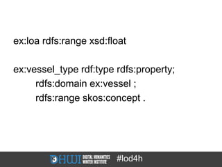 ex:loa rdfs:range xsd:float

ex:vessel_type rdf:type rdfs:property;
     rdfs:domain ex:vessel ;
     rdfs:range skos:concept .




                        #lod4h
 