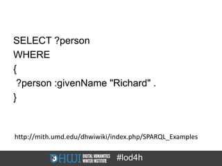 SELECT ?person
WHERE
{
 ?person :givenName "Richard" .
}


http://mith.umd.edu/dhwiwiki/index.php/SPARQL_Examples

                              #lod4h
 