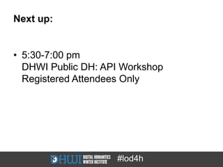 Next up:


• 5:30-7:00 pm
  DHWI Public DH: API Workshop
  Registered Attendees Only




                    #lod4h
 