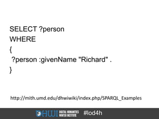 SELECT ?person
WHERE
{
 ?person :givenName "Richard" .
}


http://mith.umd.edu/dhwiwiki/index.php/SPARQL_Examples

       ...