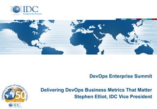 DevOps Enterprise Summit 
Delivering DevOps Business Metrics That Matter 
Stephen Elliot, IDC Vice President 
 
