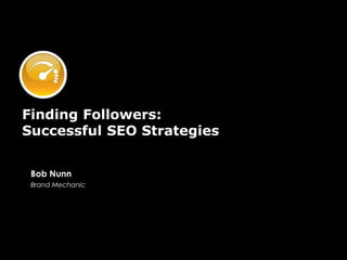 Finding Followers:
Successful SEO Strategies
Bob Nunn
Brand Mechanic
 