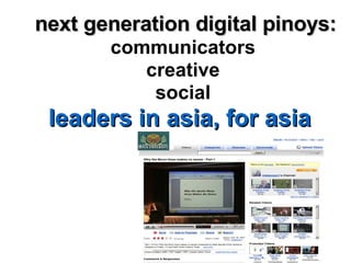 next generation digital pinoys: communicators creative social leaders in asia, for asia  