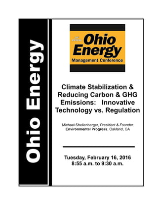 OhioEnergy
Climate Stabilization &
Reducing Carbon & GHG
Emissions: Innovative
Technology vs. Regulation
Michael Shellenberger, President & Founder
Environmental Progress, Oakland, CA
Tuesday, February 16, 2016
8:55 a.m. to 9:30 a.m.
 