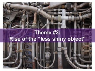 Theme #3:
Rise of the “less shiny object”
 