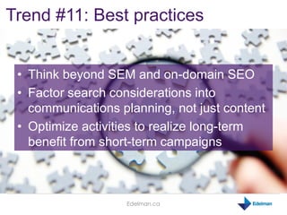 Edelman.ca
Trend #11: Best practices
• Think beyond SEM and on-domain SEO
• Factor search considerations into
communicatio...