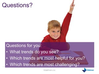Edelman.ca
Questions for you:
• What trends do you see?
• Which trends are most helpful for you?
• Which trends are most c...