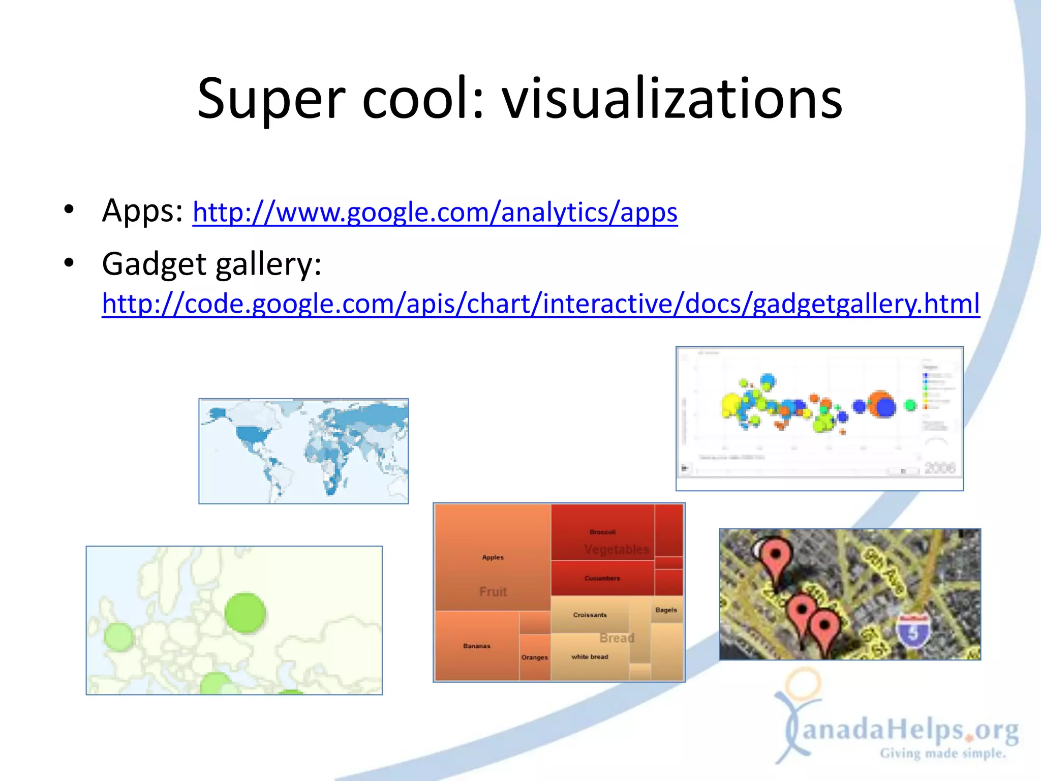 Super cool: visualizations
• Apps: http://www.google.com/analytics/apps
• Gadget gallery:
  http://code.google.com/apis/chart/interactive/docs/gadgetgallery.html
 