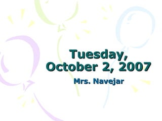 Tuesday, October 2, 2007 Mrs. Navejar 