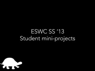ESWC SS ‘13
Student mini-projects
 
